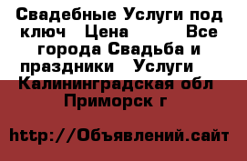 Свадебные Услуги под ключ › Цена ­ 500 - Все города Свадьба и праздники » Услуги   . Калининградская обл.,Приморск г.